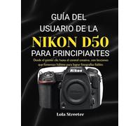 GUÍA DEL USUARIO DE LA NIKON D50 PARA PRINCIPIANTES: Desde el primer clic hasta el control creativo, con lecciones que fomentan hábitos para lograr fotografías fiables.