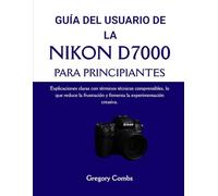 GUÍA DEL USUARIO DE LA NIKON D7000 PARA PRINCIPIANTES: Explicaciones claras con términos técnicos comprensibles, lo que reduce la frustración y fomenta la experimentación creativa.