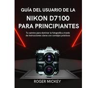 Guía del usuario de la Nikon D7100 para principiantes: Tu camino para dominar la fotografía a través de instrucciones claras con consejos prácticos