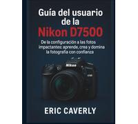 Guía del usuario de la Nikon D7500: De la configuración a las fotos impactantes: aprende, crea y domina la fotografía con confianza