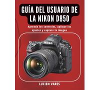Guía del usuario de la Nikon D850: Aprenda los controles, aplique los ajustes y capture la imagen
