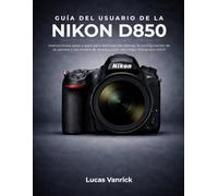 GUÍA DEL USUARIO DE LA NIKON D850: Instrucciones paso a paso para dominar los menús, la configuración de la cámara y los modos de disparo para una mejor fotografía DSLR