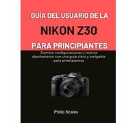 GUÍA DEL USUARIO DE LA NIKON Z30 PARA PRINCIPIANTES: Domine configuraciones y menús rápidamente con una guía clara y amigable para principiantes