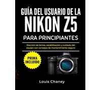 GUÍA DEL USUARIO DE LA NIKON Z5 PARA PRINCIPIANTES: Elección de lentes, estabilización y cuidado del equipo con consejos de mantenimiento seguro