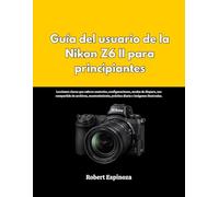 Guía del usuario de la Nikon Z6 II para principiantes: Lecciones claras que cubren controles, configuraciones, modos de disparo, uso compartido de ... práctica diaria e imágenes ilustradas.