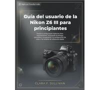 Guía del usuario de la Nikon Z6 III para principiantes: Desde la configuración hasta las fotos impresionantes, incluyendo el enfoque automático, la ... de video y las tarjetas de referencia rápida