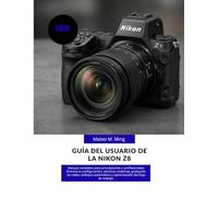 Guía del usuario de la Nikon Z8 2026: Manual completo para principiantes y profesionales: Domina la configuración, técnicas creativas, grabación de ... de trabajo. (Camera Mastery Manual Guide)