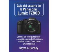 Guía del usuario de la Panasonic Lumix FZ80D: Domina las configuraciones esenciales, descubre funciones ocultas y toma fotos como un profesional