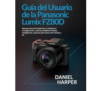 Guía del usuario de la Panasonic Lumix FZ80D: Manual para principiantes y creadores | Configuración, valores predeterminados inteligentes y ajustes para fotos más nítidas y 4K