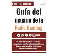 Guia Del Usuario de la Radio Baofeng: Un manual claro y fácil de usar con instrucciones sencillas sobre cómo utilizar su Baofeng para seguridad, exteriores y conversaciones cotidianas.