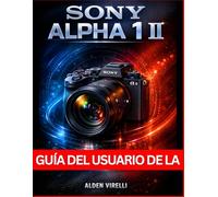 Guía del usuario de la Sony Alpha 1 II: Método paso a paso para dominar la configuración de la cámara, mejorar el rendimiento y optimizar el flujo de ... impresionantes (SPANISH-CAMERA GUIDES)