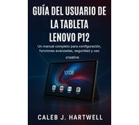 GUÍA DEL USUARIO DE LA TABLETA LENOVO P12: Un manual completo para configuración, funciones avanzadas, seguridad y uso creativo (Caleb J. Hartwell's Complete User Guide Collection)