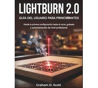 GUÍA DEL USUARIO DE LIGHTBURN 2.0 PARA PRINCIPIANTES: Desde la primera configuración hasta el corte, grabado y automatización de nivel profesional