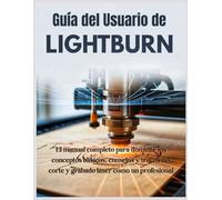 Guía del Usuario de LightBurn: El manual completo para dominar los conceptos básicos, consejos y trucos del corte y grabado láser como un profesional