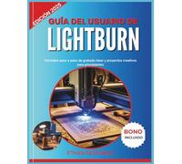 GUÍA DEL USUARIO DE LIGHTBURN: Tutoriales paso a paso de grabado láser y proyectos creativos para principiantes