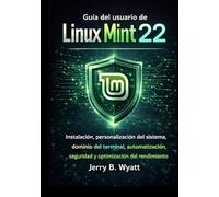 Guía del usuario de Linux Mint 22: Instalación, personalización del sistema, dominio del terminal, automatización, seguridad y optimización del rendimiento