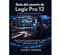 Guía del usuario de Logic Pro 12 para principiantes: Manual paso a paso para grabar, editar, mezclar, masterizar y crear música profesional en Mac