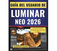 GUÍA DEL USUARIO DE LUMINAR NEO 2026: Ajustes preestablecidos, enmascaramiento y exportaciones para obtener imágenes naturales y consistentes.