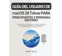 GUÍA DEL USUARIO DE macOS 26 Tahoe PARA PRINCIPIANTES Y PERSONAS MAYORES: Guía sencilla de actualizaciones, alertas, multitarea, búsqueda, uso compartido, mantenimiento y recuperación.