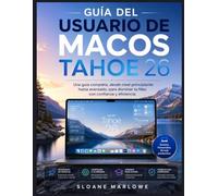 GUÍA DEL USUARIO DE MACOS TAHOE 26: Una guía completa, desde nivel principiante hasta avanzado, para dominar tu Mac con confianza y eficiencia.