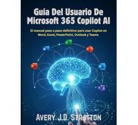 Guía del usuario de Microsoft 365 Copilot AI: El manual paso a paso definitivo para usar Copilot en Word, Excel, PowerPoint, Outlook y Teams