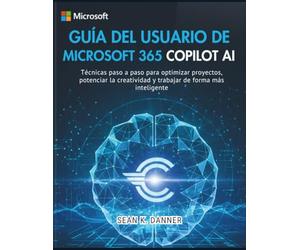 GUÍA DEL USUARIO DE MICROSOFT 365 COPILOT AI: Técnicas paso a paso para optimizar proyectos, potenciar la creatividad y trabajar de forma más inteligente
