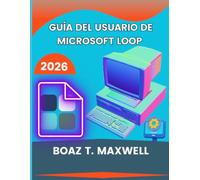 Guía Del Usuario De Microsoft Loop: Instrucciones sencillas paso a paso para usar páginas de bucle, componentes, espacios de trabajo y herramientas de colaboración de Microsoft 365.