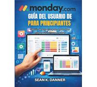 GUÍA DEL USUARIO DE MONDAY.COM PARA PRINCIPIANTES: Gestión de proyectos paso a paso para equipos, autónomos y empresas