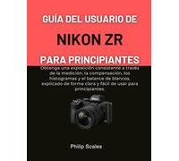 GUÍA DEL USUARIO DE NIKON ZR PARA PRINCIPIANTES: Obtenga una exposición consistente a través de la medición, la compensación, los histogramas y el ... clara y fácil de usar para principiantes.