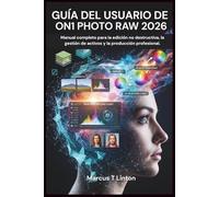 GUÍA DEL USUARIO DE ON1 PHOTO RAW 2026: Manual completo para la edición no destructiva, la gestión de activos y la producción profesional