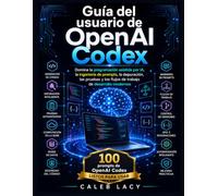Guía del usuario de OpenAI Codex: Domina la codificación asistida por IA, la ingeniería de promesas, la depuración, las pruebas y los flujos de trabajo de desarrollo modernos.