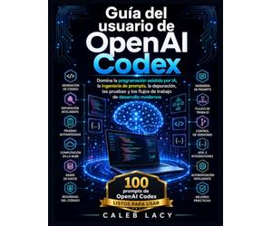 Guía del usuario de OpenAI Codex: Domina la codificación asistida por IA, la ingeniería de promesas, la depuración, las pruebas y los flujos de trabajo de desarrollo modernos.