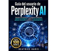Guía del usuario de Perplexity AI: Descubra cómo aprovechar la inteligencia artificial para optimizar la investigación, agilizar la toma de ... y aumentar su productividad diaria.