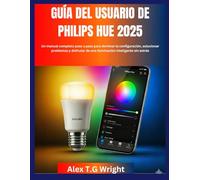 GUÍA DEL USUARIO DE PHILIPS HUE 2025: Un manual completo paso a paso para dominar la configuración, solucionar problemas y disfrutar de una iluminación inteligente sin estrés