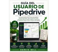 Guía del usuario de Pipedrive: Un manual práctico paso a paso para gestionar clientes potenciales, crear embudos de ventas, automatizar flujos de ... y hacer crecer su negocio con confianza.