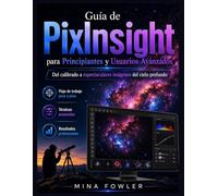 Guía del usuario de PixInsight para principiantes y usuarios avanzados: Desde la calibración hasta impresionantes imágenes del cielo profundo.