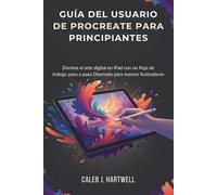 GUÍA DEL USUARIO DE PROCREATE PARA PRINCIPIANTES: Domina el arte digital en iPad con un flujo de trabajo paso a paso Diseñado para nuevos ilustradores