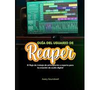 GUÍA DEL USUARIO DE REAPER: El flujo de trabajo de principiante a experto para la creación de audio digital