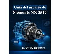 Guía del usuario de Siemens NX 2512: De principiante a profesional en diseño, simulación y fabricación 3D