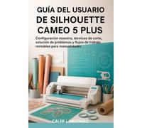 GUÍA DEL USUARIO DE SILHOUETTE CAMEO 5 PLUS: Configuración maestra, técnicas de corte, solución de problemas y flujos de trabajo rentables para ... J. Hartwell's Complete User Guide Collection)