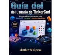 Guía del usuario de TinkerCad: Manual práctico paso a paso para diseño 3D, circuitos y bloques de código