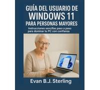 GUÍA DEL USUARIO DE WINDOWS 11 PARA PERSONAS MAYORES: Instrucciones sencillas paso a paso para dominar tu PC con confianza