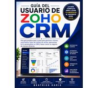 Guía del usuario de Zoho CRM: Una guía práctica paso a paso para gestionar clientes, automatizar flujos de trabajo de ventas, aprovechar la IA de Zia, ... hacer crecer su negocio de manera eficiente.