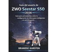 Guía del usuario de ZWO Seestar S50 2026: Guía para principiantes sobre la configuración de telescopios inteligentes y la astrofotografía.