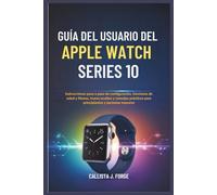 GUÍA DEL USUARIO DEL APPLE WATCH SERIES 10: Instrucciones paso a paso de configuración, funciones de salud y fitness, trucos ocultos y consejos prácticos para principiantes y personas mayores