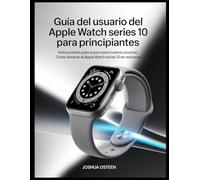 GUÍA DEL USUARIO DEL APPLE WATCH SERIES 10 PARA PRINCIPIANTES: Instrucciones paso a paso para nuevos usuarios - Cómo dominar el Apple Watch Series 10 sin esfuerzo