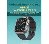 GUÍA DEL USUARIO DEL APPLE WATCH ULTRA 3: El manual completo: Domina la duración de la batería, el GPS satelital, el botón de acción y las nuevas funciones de salud de watchOS 26