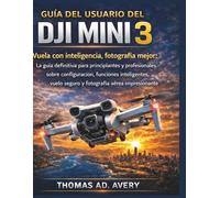 GUÍA DEL USUARIO DEL DJI MINI 3: Vuela con inteligencia, fotografía mejor: La guía definitiva para principiantes y profesionales sobre configuración, ... vuelo seguro y fotografía aérea impresionante