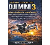 GUÍA DEL USUARIO DEL DJI MINI 3: Vuela con inteligencia, fotografía mejor: La guía definitiva para principiantes y profesionales sobre configuración, ... vuelo seguro y fotografía aérea impresionante
