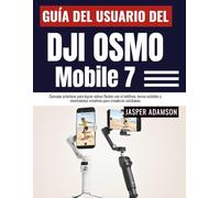 Guía del usuario del DJI Osmo Mobile 7: Consejos prácticos para lograr videos fluidos con el teléfono, tomas estables y movimientos creativos para creadores cotidianos
